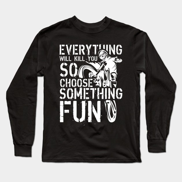 Everything Will Kill You, So Choose Something Fun Long Sleeve T-Shirt by fiar32